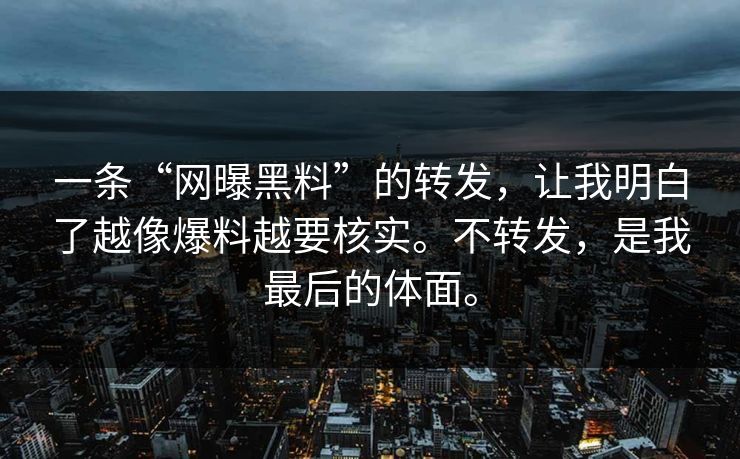 一条“网曝黑料”的转发，让我明白了越像爆料越要核实。不转发，是我最后的体面。