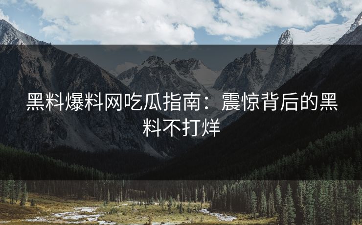 黑料爆料网吃瓜指南：震惊背后的黑料不打烊