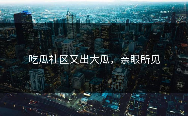吃瓜社区又出大瓜，亲眼所见