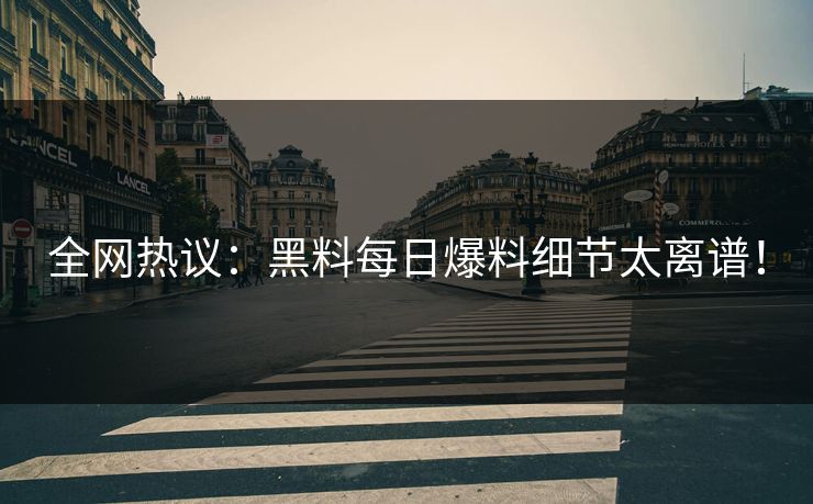全网热议：黑料每日爆料细节太离谱！