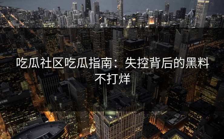 吃瓜社区吃瓜指南：失控背后的黑料不打烊
