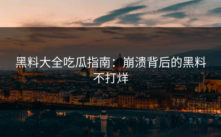 黑料大全吃瓜指南：崩溃背后的黑料不打烊