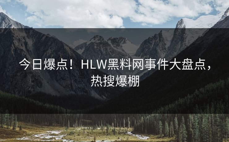 今日爆点！HLW黑料网事件大盘点，热搜爆棚