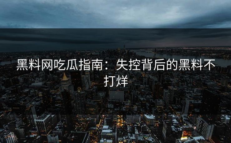 黑料网吃瓜指南：失控背后的黑料不打烊