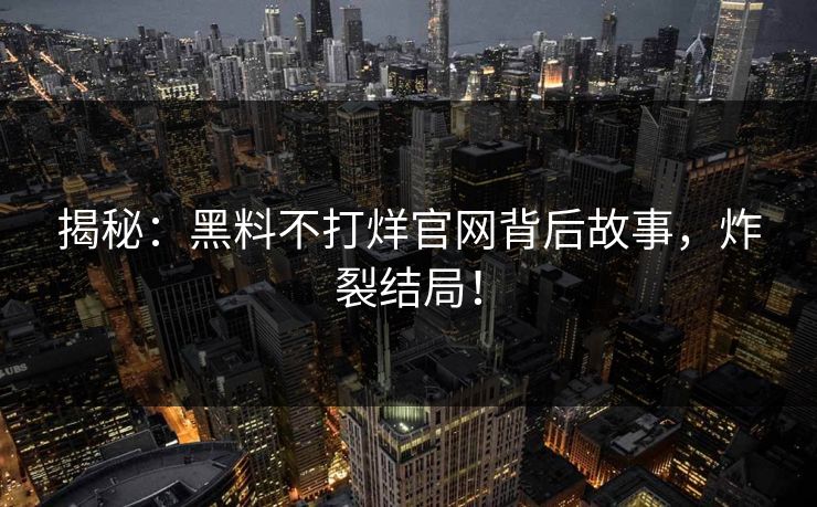 揭秘：黑料不打烊官网背后故事，炸裂结局！