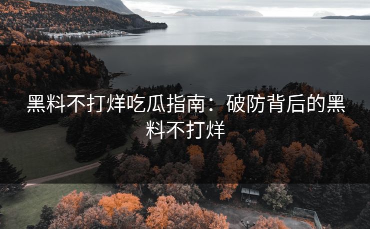 黑料不打烊吃瓜指南：破防背后的黑料不打烊