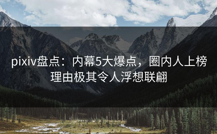 pixiv盘点：内幕5大爆点，圈内人上榜理由极其令人浮想联翩