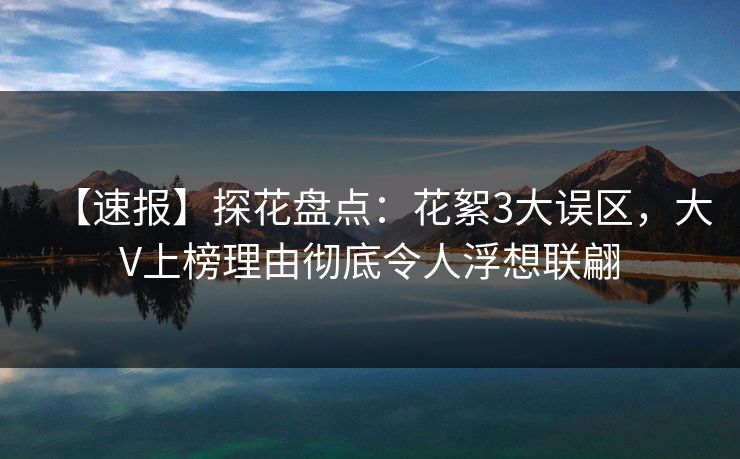 【速报】探花盘点：花絮3大误区，大V上榜理由彻底令人浮想联翩