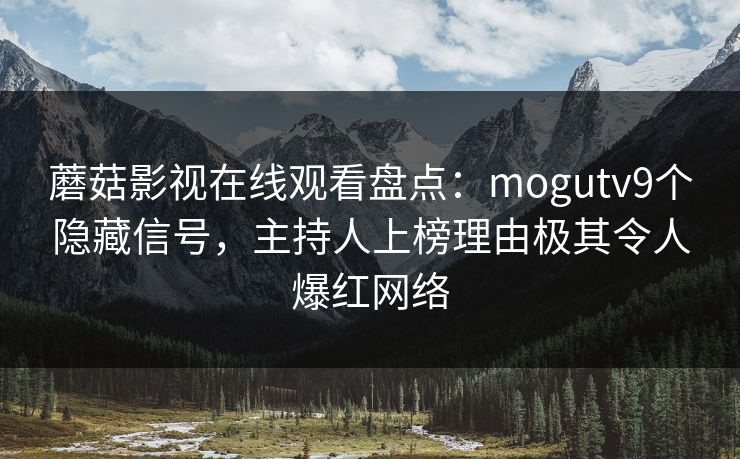 蘑菇影视在线观看盘点：mogutv9个隐藏信号，主持人上榜理由极其令人爆红网络