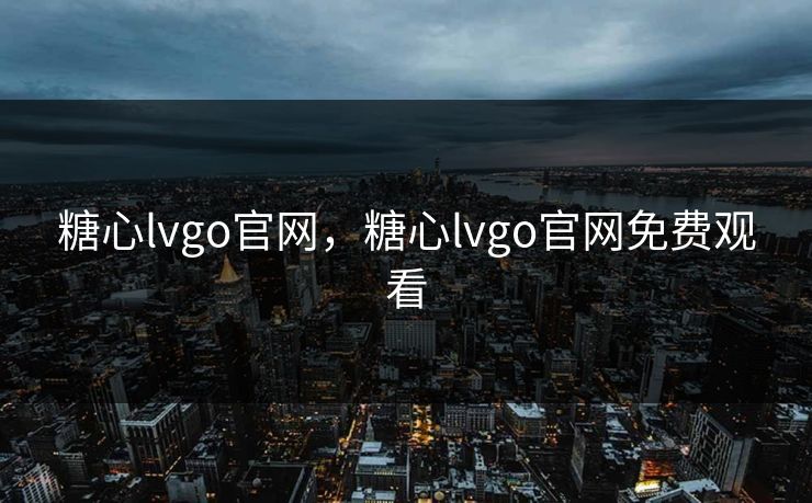 糖心lvgo官网，糖心lvgo官网免费观看