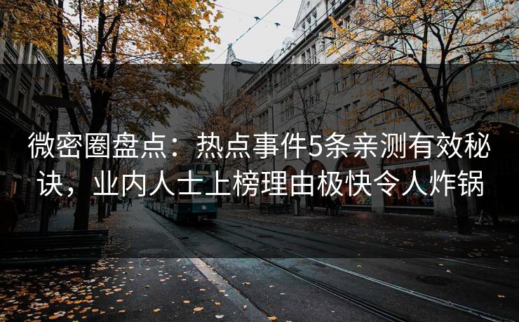 微密圈盘点：热点事件5条亲测有效秘诀，业内人士上榜理由极快令人炸锅