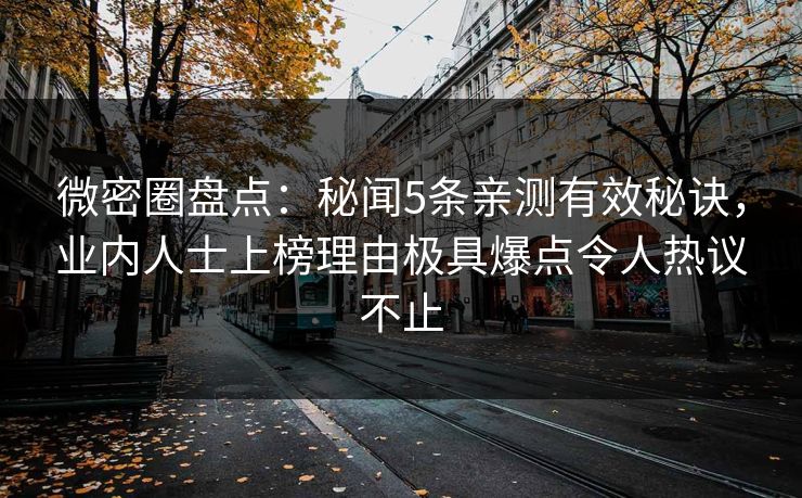 微密圈盘点：秘闻5条亲测有效秘诀，业内人士上榜理由极具爆点令人热议不止